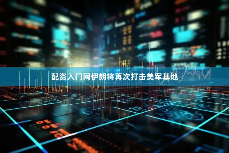 配资入门网伊朗将再次打击美军基地