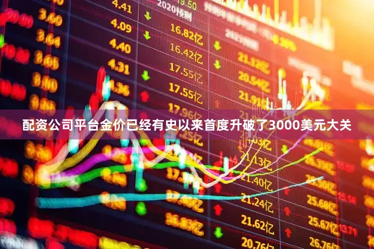 配资公司平台金价已经有史以来首度升破了3000美元大关