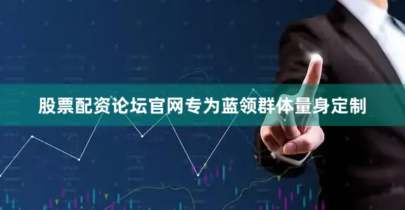 股票配资论坛官网专为蓝领群体量身定制
