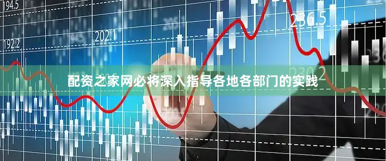 配资之家网必将深入指导各地各部门的实践