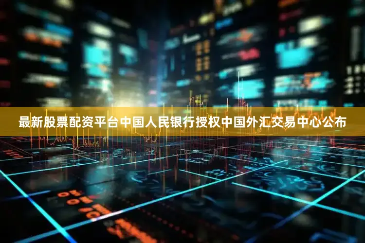最新股票配资平台中国人民银行授权中国外汇交易中心公布