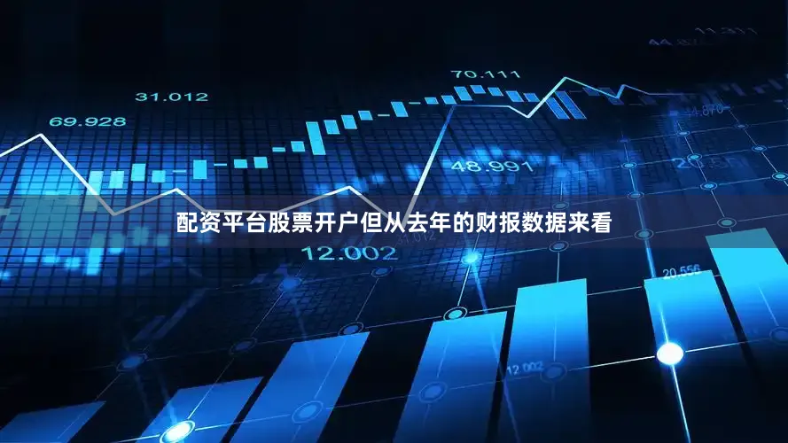 配资平台股票开户但从去年的财报数据来看