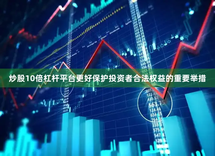 炒股10倍杠杆平台更好保护投资者合法权益的重要举措
