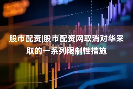股市配资|股市配资网取消对华采取的一系列限制性措施