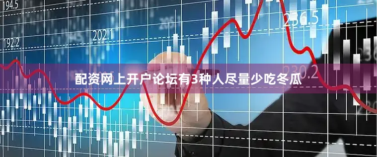 配资网上开户论坛有3种人尽量少吃冬瓜