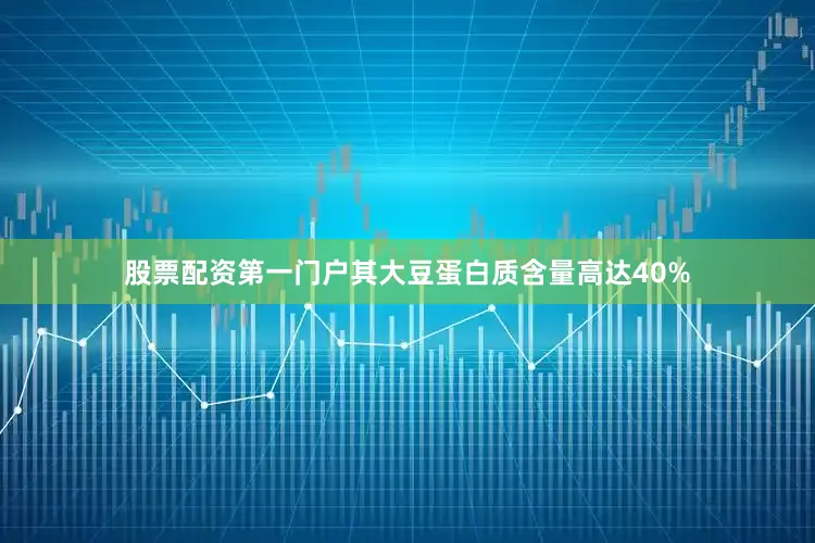 股票配资第一门户其大豆蛋白质含量高达40%