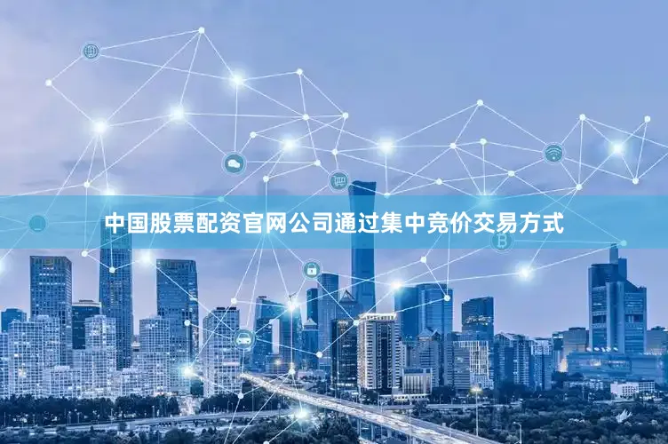 中国股票配资官网公司通过集中竞价交易方式