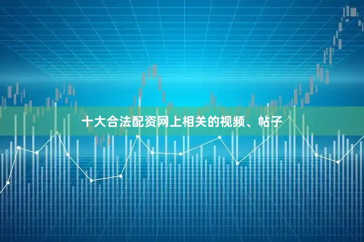 十大合法配资网上相关的视频、帖子