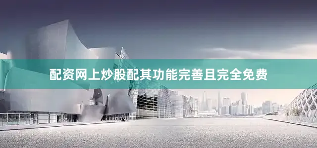 配资网上炒股配其功能完善且完全免费