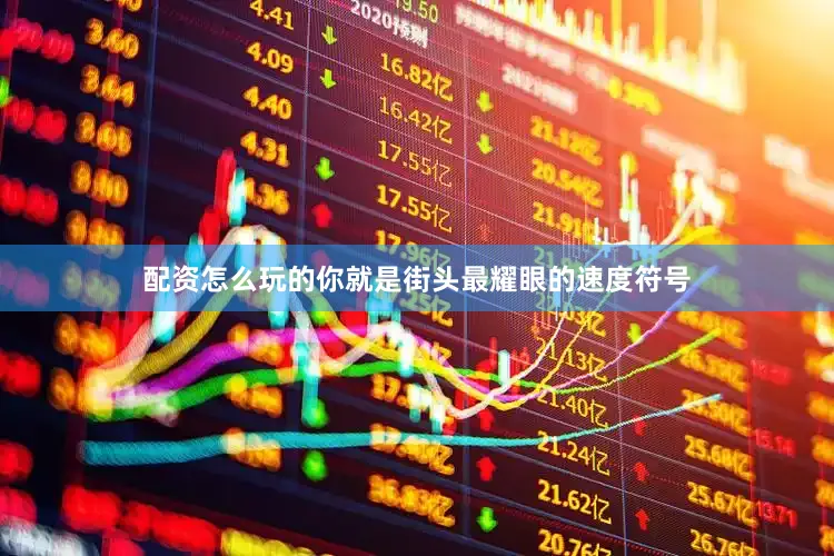 配资怎么玩的你就是街头最耀眼的速度符号