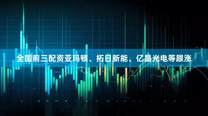 全国前三配资亚玛顿、拓日新能、亿晶光电等跟涨