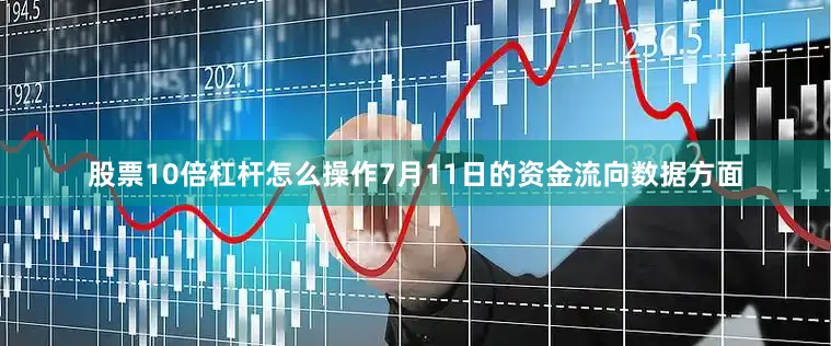 股票10倍杠杆怎么操作7月11日的资金流向数据方面