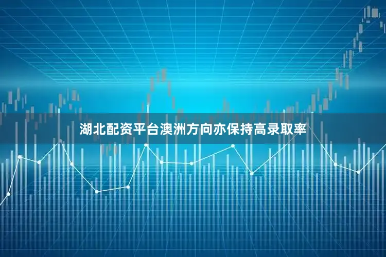 湖北配资平台澳洲方向亦保持高录取率