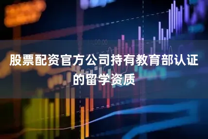 股票配资官方公司持有教育部认证的留学资质