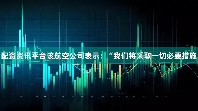 配资资讯平台　　该航空公司表示：“我们将采取一切必要措施