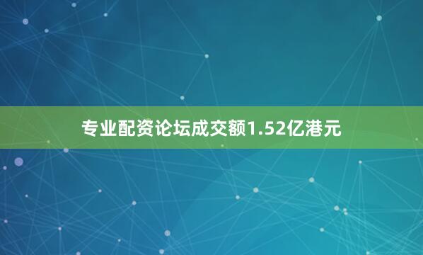 专业配资论坛成交额1.52亿港元