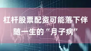 杠杆股票配资可能落下伴随一生的“月子病”