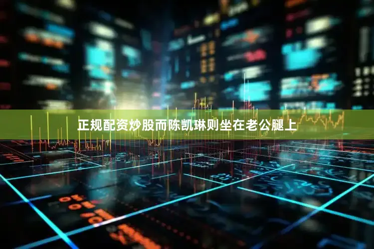 正规配资炒股而陈凯琳则坐在老公腿上