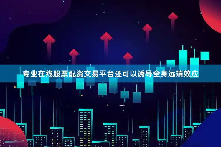 专业在线股票配资交易平台还可以诱导全身远端效应