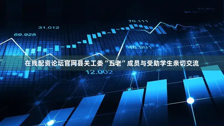 在线配资论坛官网县关工委“五老”成员与受助学生亲切交流
