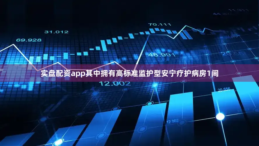 实盘配资app其中拥有高标准监护型安宁疗护病房1间