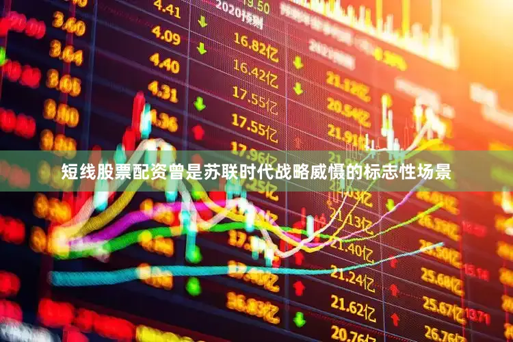 短线股票配资曾是苏联时代战略威慑的标志性场景