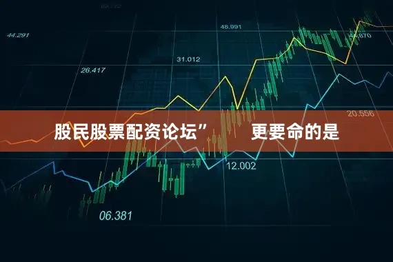 股民股票配资论坛”        更要命的是
