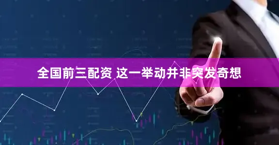 全国前三配资 这一举动并非突发奇想