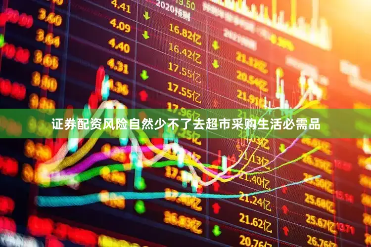 证券配资风险自然少不了去超市采购生活必需品