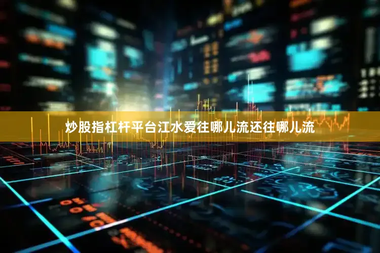炒股指杠杆平台江水爱往哪儿流还往哪儿流