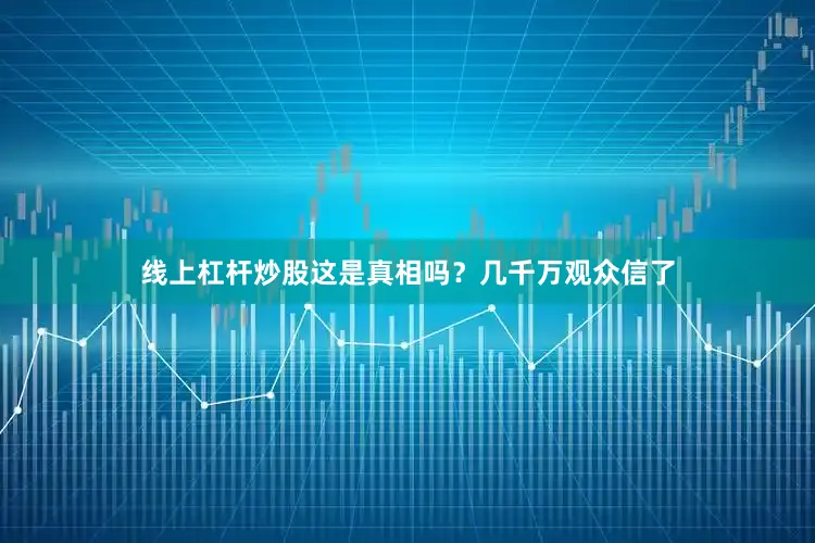 线上杠杆炒股这是真相吗？几千万观众信了