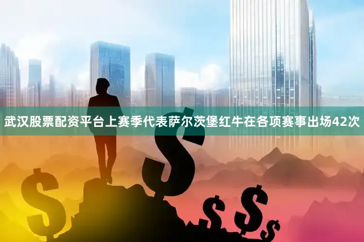 武汉股票配资平台上赛季代表萨尔茨堡红牛在各项赛事出场42次