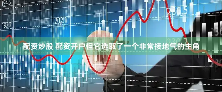 配资炒股 配资开户但它选取了一个非常接地气的主角