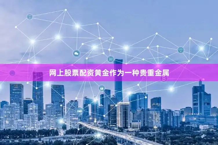 网上股票配资黄金作为一种贵重金属