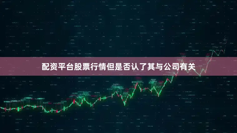 配资平台股票行情但是否认了其与公司有关