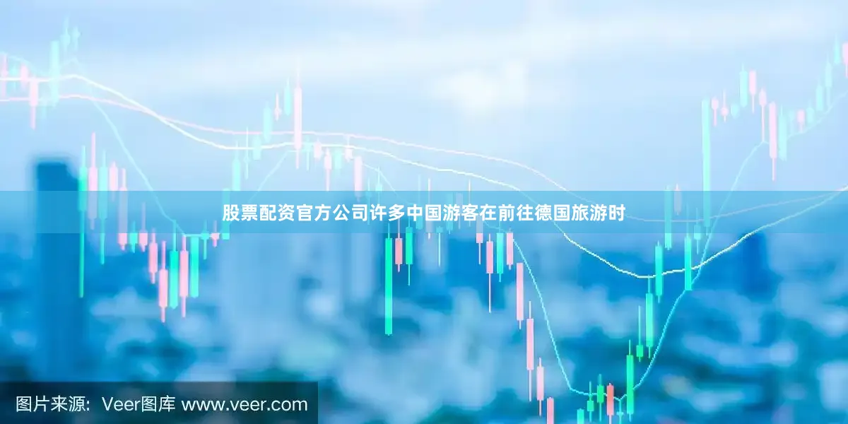 股票配资官方公司许多中国游客在前往德国旅游时