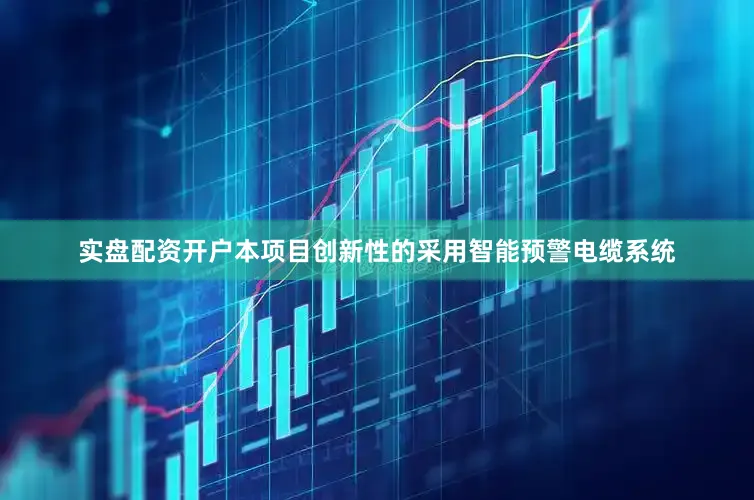 实盘配资开户本项目创新性的采用智能预警电缆系统