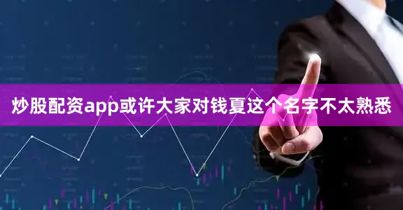 炒股配资app或许大家对钱夏这个名字不太熟悉