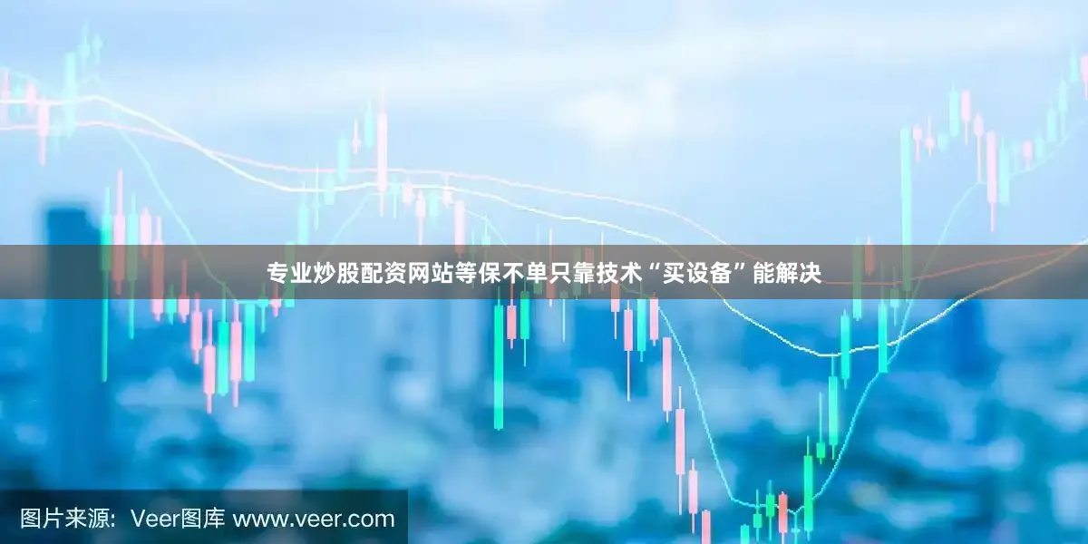 专业炒股配资网站等保不单只靠技术“买设备”能解决