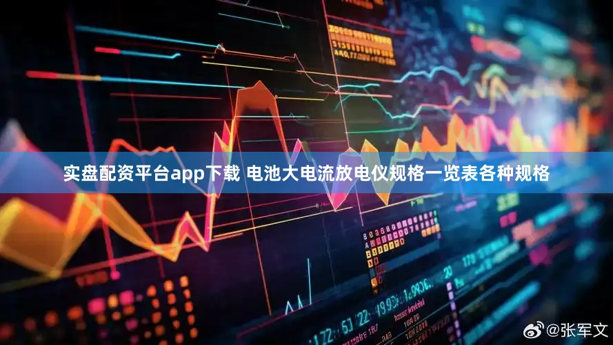 实盘配资平台app下载 电池大电流放电仪规格一览表各种规格