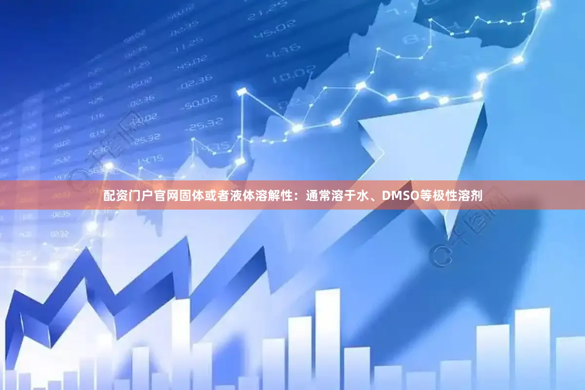 配资门户官网固体或者液体溶解性：通常溶于水、DMSO等极性溶剂