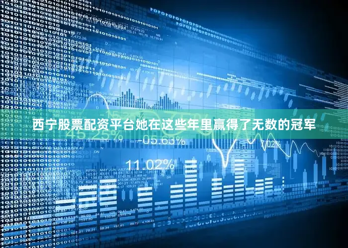 西宁股票配资平台她在这些年里赢得了无数的冠军