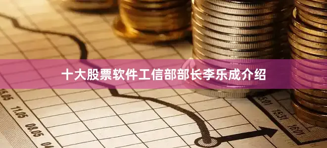 十大股票软件工信部部长李乐成介绍