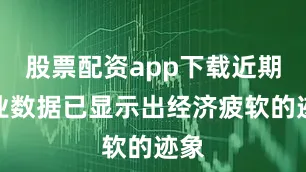 股票配资app下载近期就业数据已显示出经济疲软的迹象