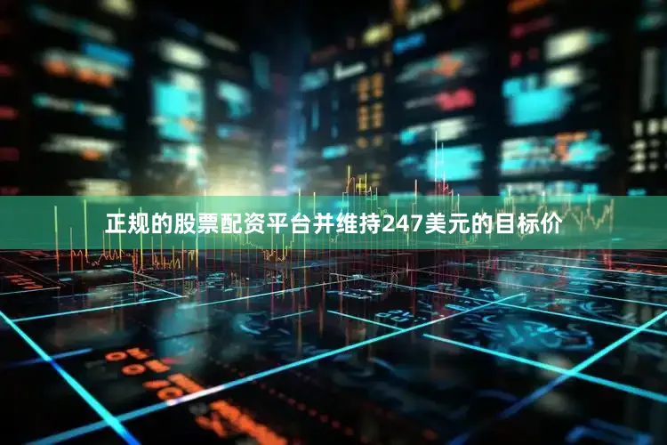 正规的股票配资平台并维持247美元的目标价