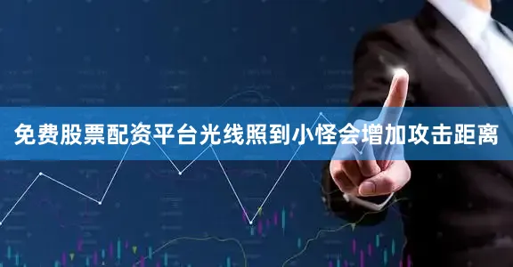 免费股票配资平台光线照到小怪会增加攻击距离