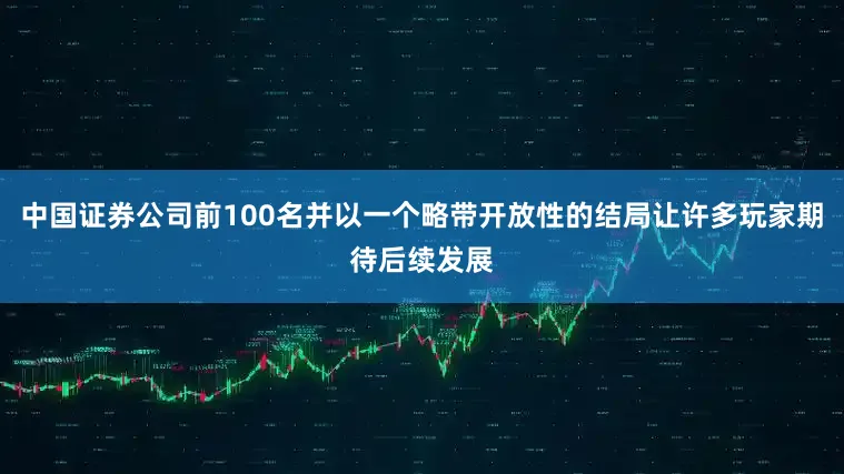 中国证券公司前100名并以一个略带开放性的结局让许多玩家期待后续发展