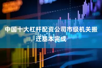 中国十大杠杆配资公司市级机关搬迁基本完成