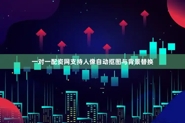 一对一配资网支持人像自动抠图与背景替换
