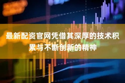 最新配资官网凭借其深厚的技术积累与不断创新的精神